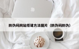 定边防伪码网站搭建方法图片（防伪码防伪）