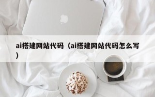 定边ai搭建网站代码（ai搭建网站代码怎么写）