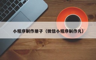 定边小程序制作册子（微信小程序制作凡）