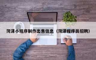定边菏泽小程序制作出售信息（菏泽程序员招聘）