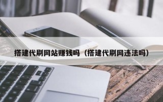 定边搭建代刷网站赚钱吗（搭建代刷网违法吗）