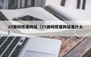 定边29源码搭建网站（29源码搭建网站是什么）