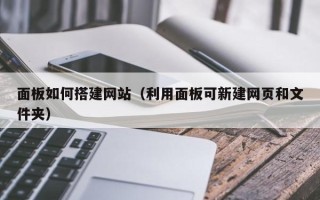 定边面板如何搭建网站（利用面板可新建网页和文件夹）