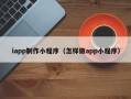 定边iapp制作小程序（怎样做app小程序）
