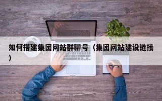 定边如何搭建集团网站群聊号（集团网站建设链接）