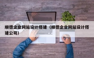 定边顺德企业网站设计搭建（顺德企业网站设计搭建公司）