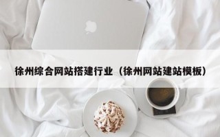 定边徐州综合网站搭建行业（徐州网站建站模板）
