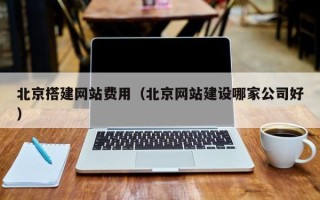定边北京搭建网站费用（北京网站建设哪家公司好）