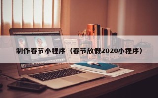 定边制作春节小程序（春节放假2020小程序）