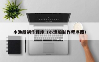 定边小渔船制作程序（小渔船制作程序图）