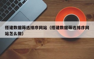 定边搭建数据筛选排序网站（搭建数据筛选排序网站怎么做）