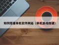 定边如何搭建单机软件网站（单机游戏搭建）