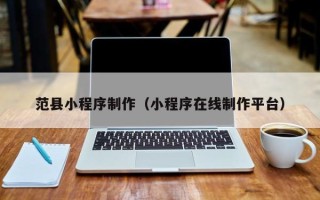 定边范县小程序制作（小程序在线制作平台）