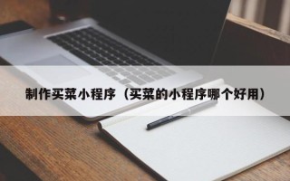 定边制作买菜小程序（买菜的小程序哪个好用）